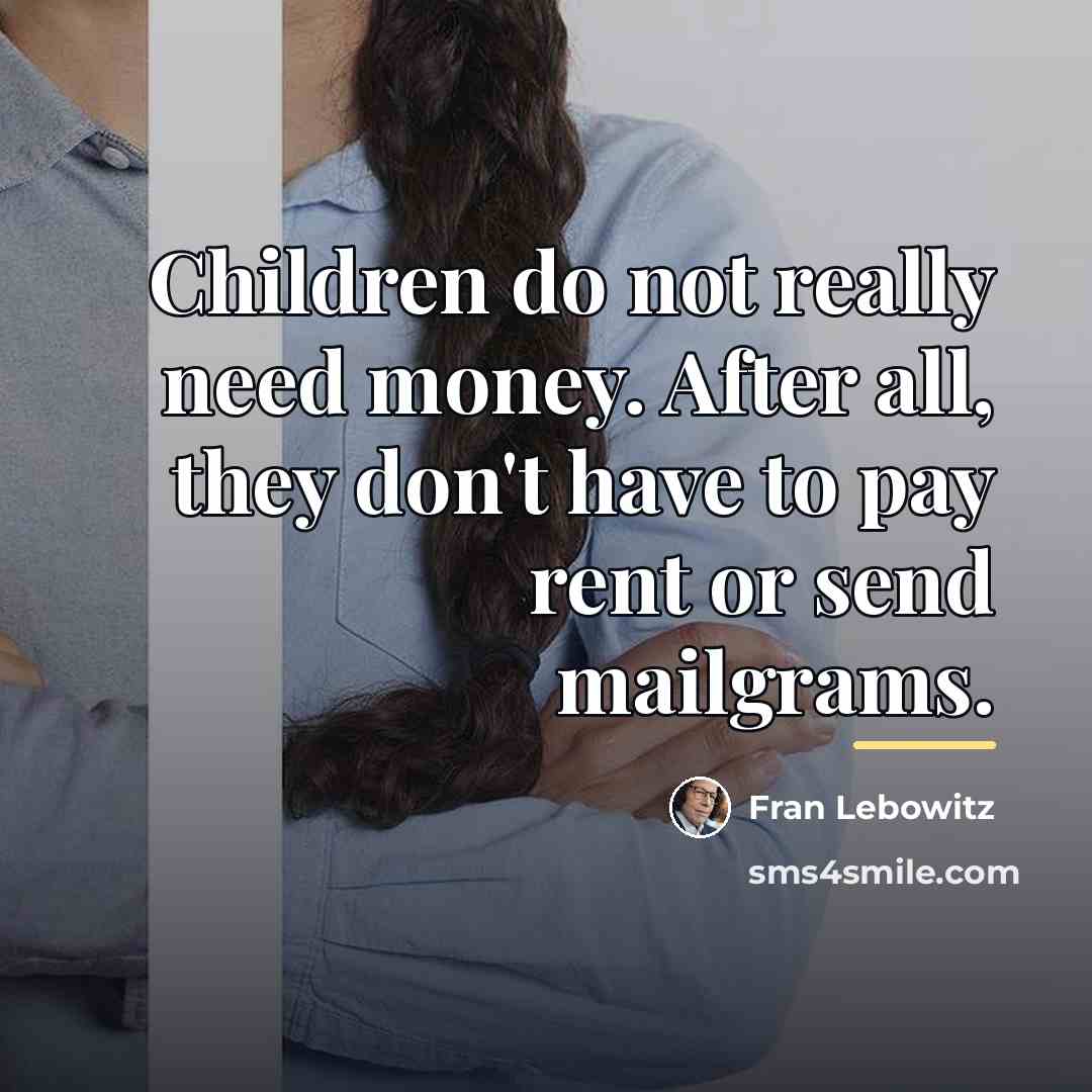 “Children do not really need money. After all, they don't…” quote by Fran Lebowitz