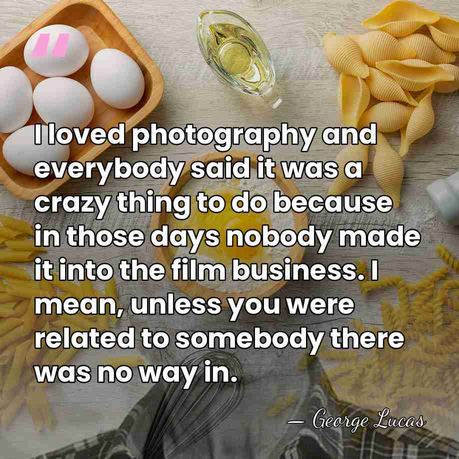 I loved photography and everybody said it was a crazy thing to&hellip; - George Lucas