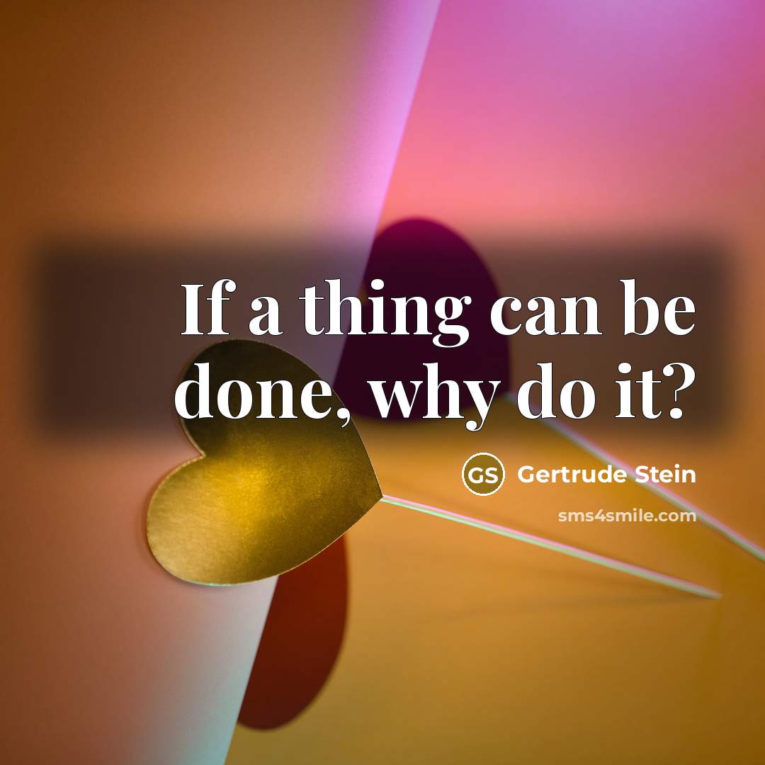 “If a thing can be done, why do it?…” quote by Gertrude Stein