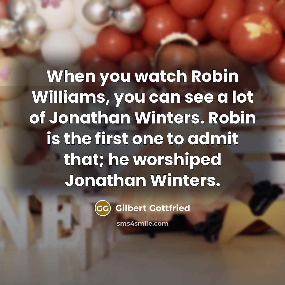 “When you watch Robin Williams, you can see a lot…” quote by Gilbert Gottfried