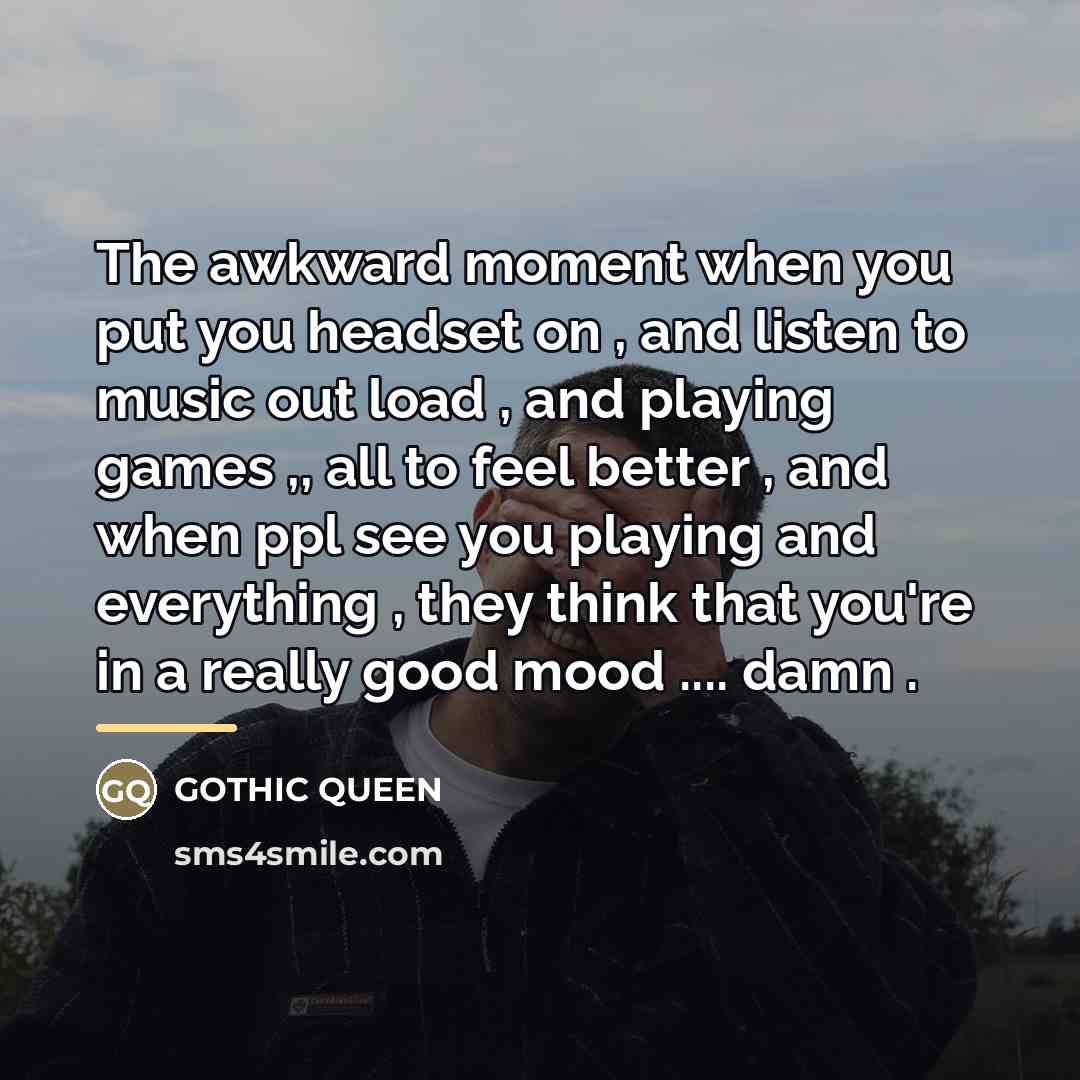 “The awkward moment when you put you headset on ,…” quote by Gothic Queen
