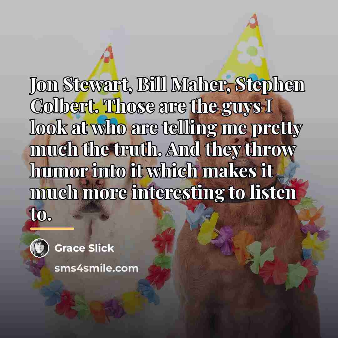 “Jon Stewart, Bill Maher, Stephen Colbert. Those are the guys…” quote by Grace Slick