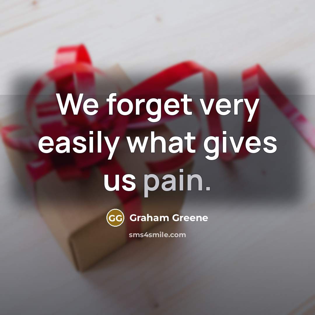 “We forget very easily what gives us pain.” quote by Graham Greene