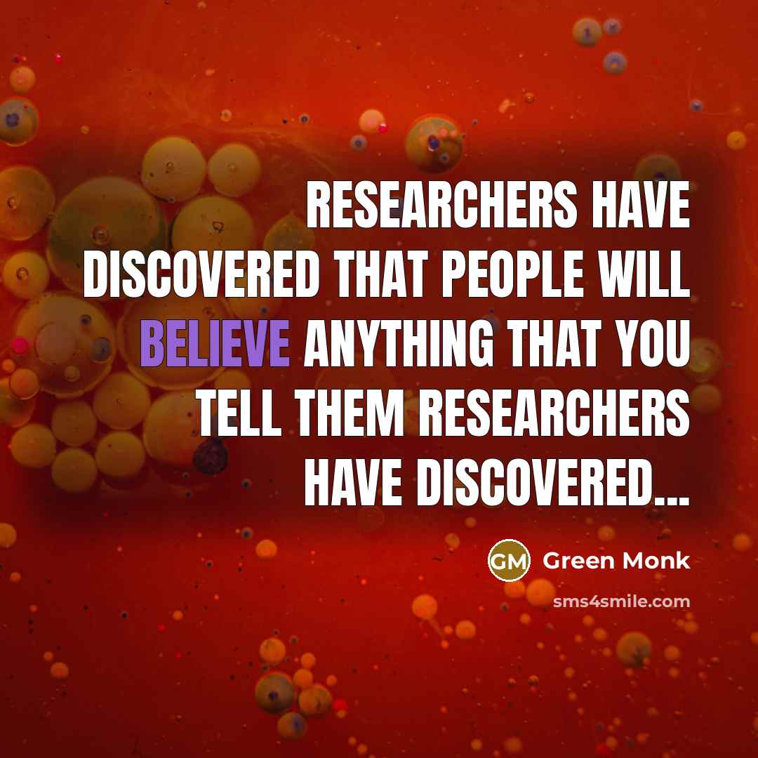 “Researchers have discovered that people will believe anything that you…” quote by Green Monk