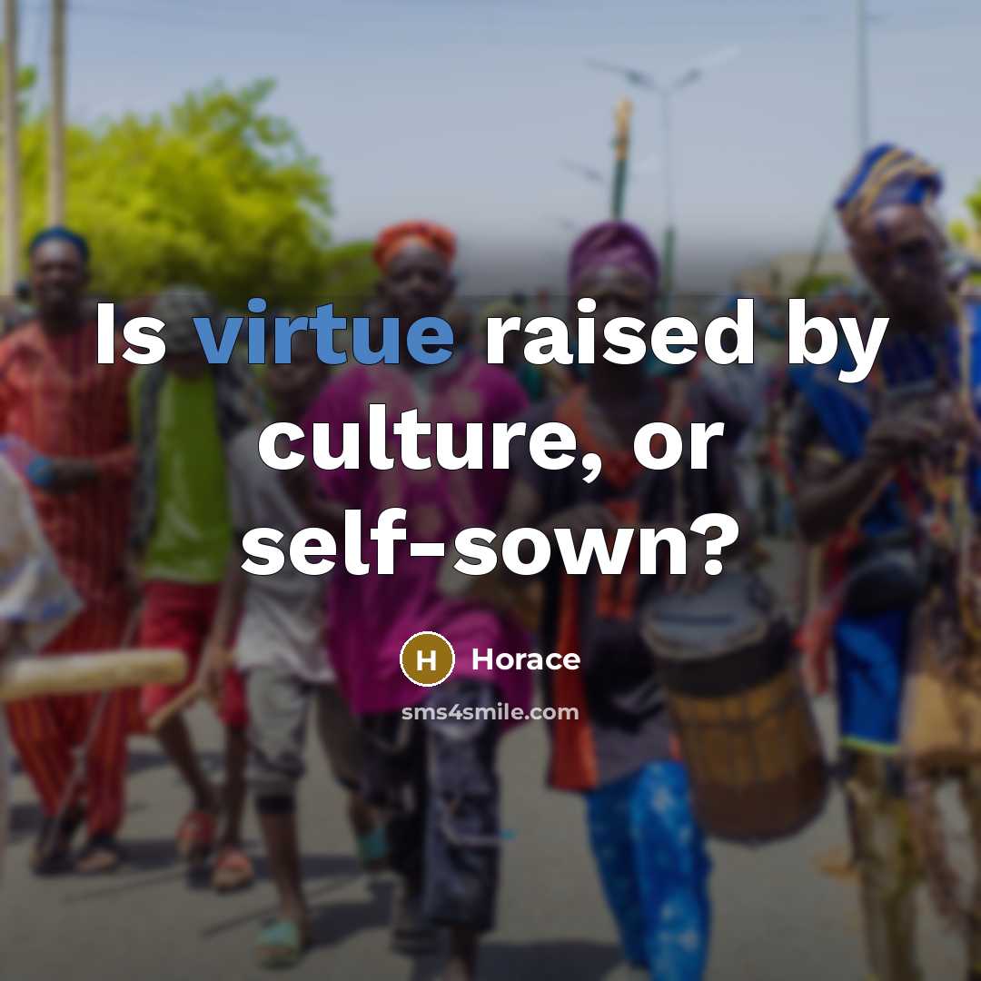 “Is virtue raised by culture, or self-sown?…” quote by Horace