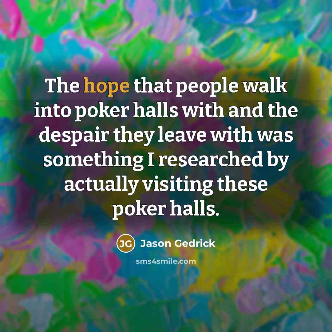 “The hope that people walk into poker halls with and…” quote by Jason Gedrick