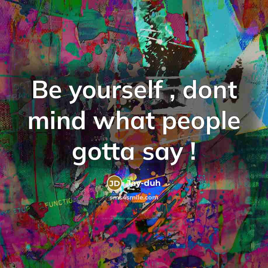 “Be yourself , dont mind what people gotta say !” quote by Jay-duh