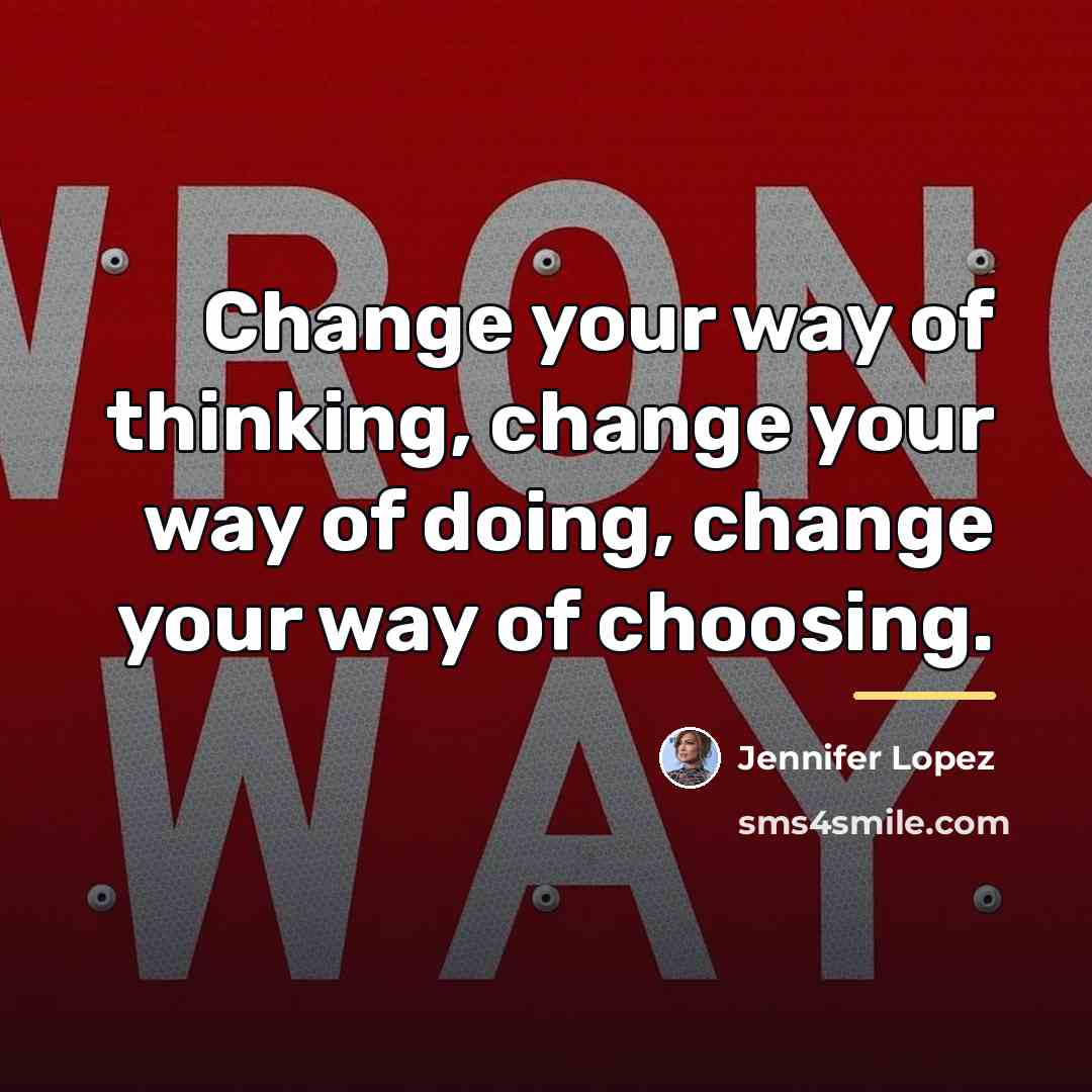 “Change your way of thinking, change your way of doing,…” quote by Jennifer Lopez
