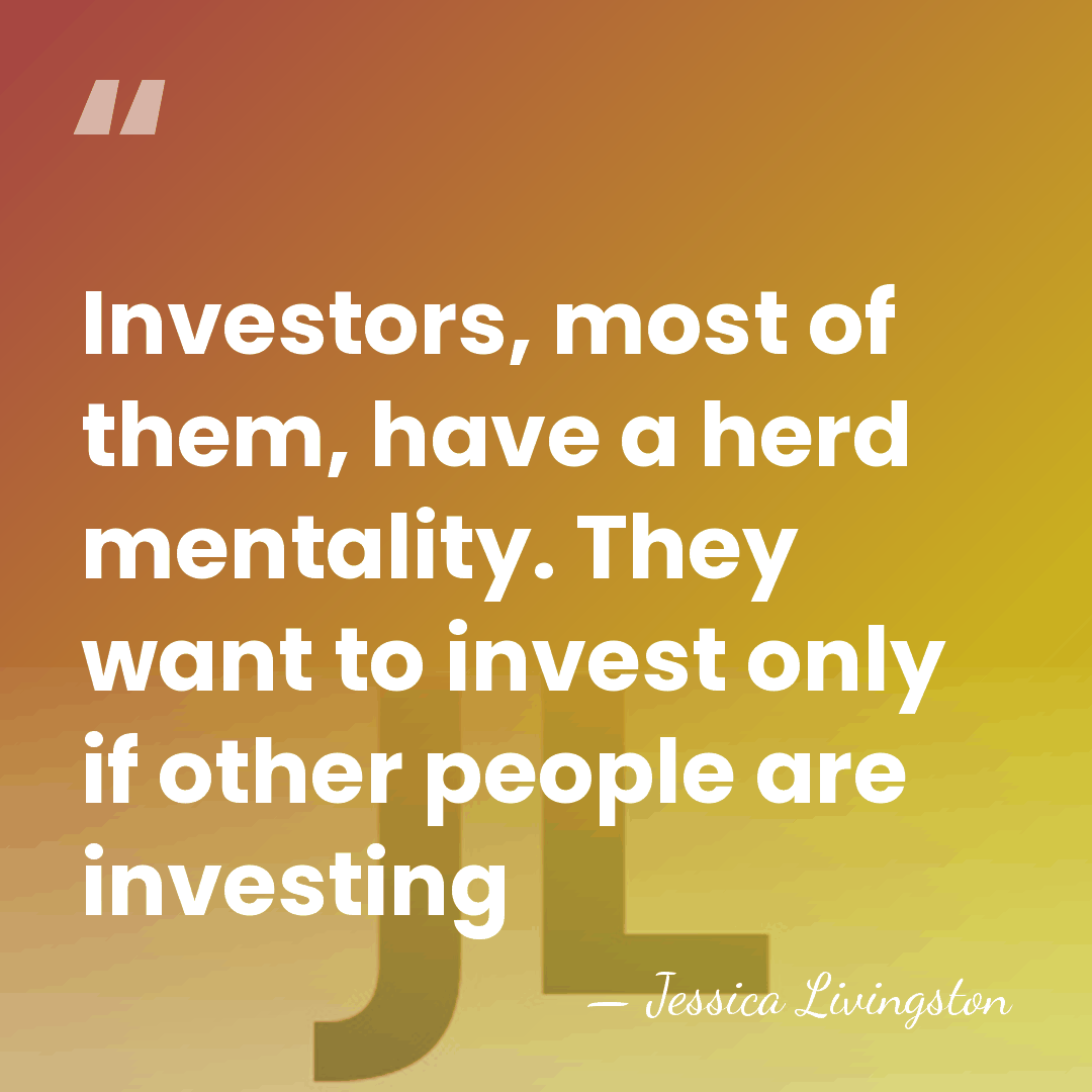 Investors, most of them, have a herd mentality. They want to invest&hellip; - Jessica Livingston