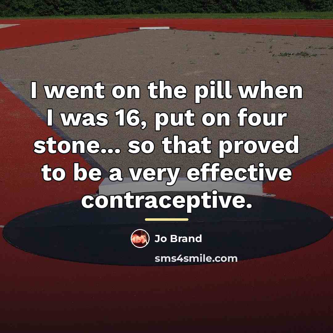 “I went on the pill when I was 16, put…” quote by Jo Brand