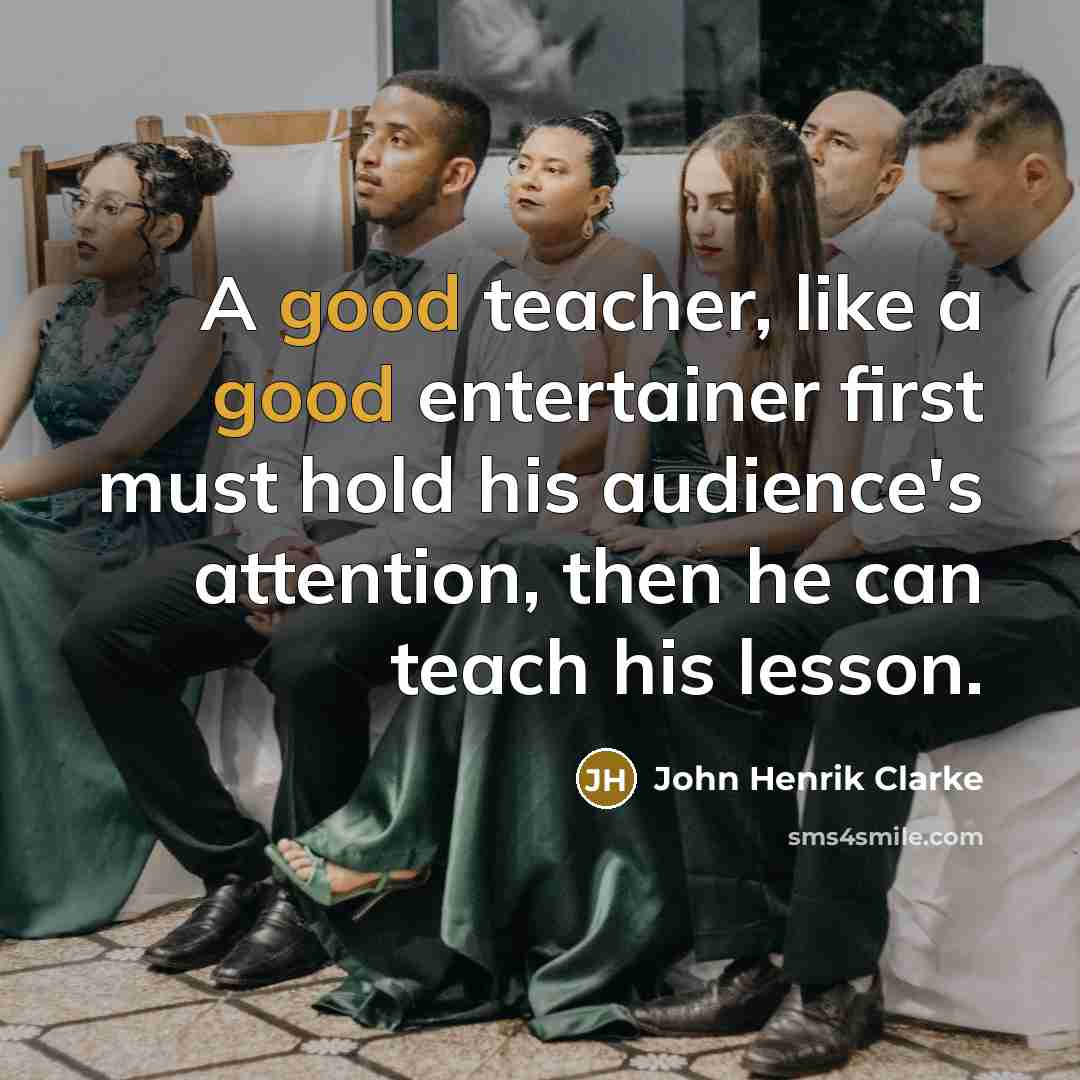 “A good teacher, like a good entertainer first must hold…” quote by John Henrik Clarke