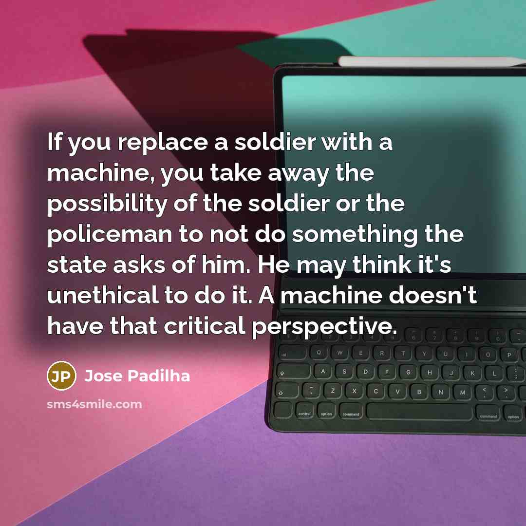 “If you replace a soldier with a machine, you take…” quote by Jose Padilha