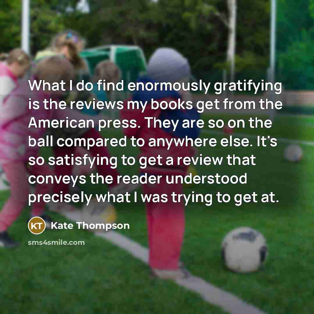 “What I do find enormously gratifying is the reviews my…” quote by Kate Thompson
