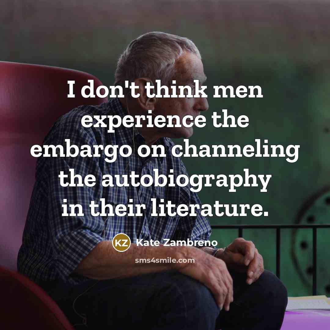 “I don't think men experience the embargo on channeling the…” quote by Kate Zambreno