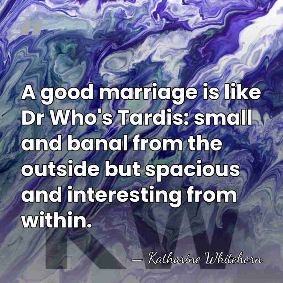 A good marriage is like Dr Who's Tardis: small and banal from&hellip; - Katharine Whitehorn
