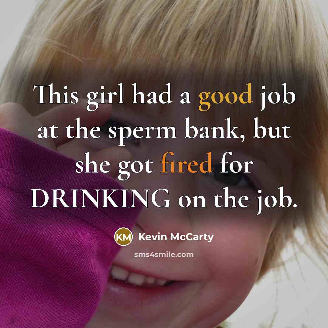 “This girl had a good job at the sperm bank, but she got fired for DRINKING on the job.” quote by Kevin McCarty