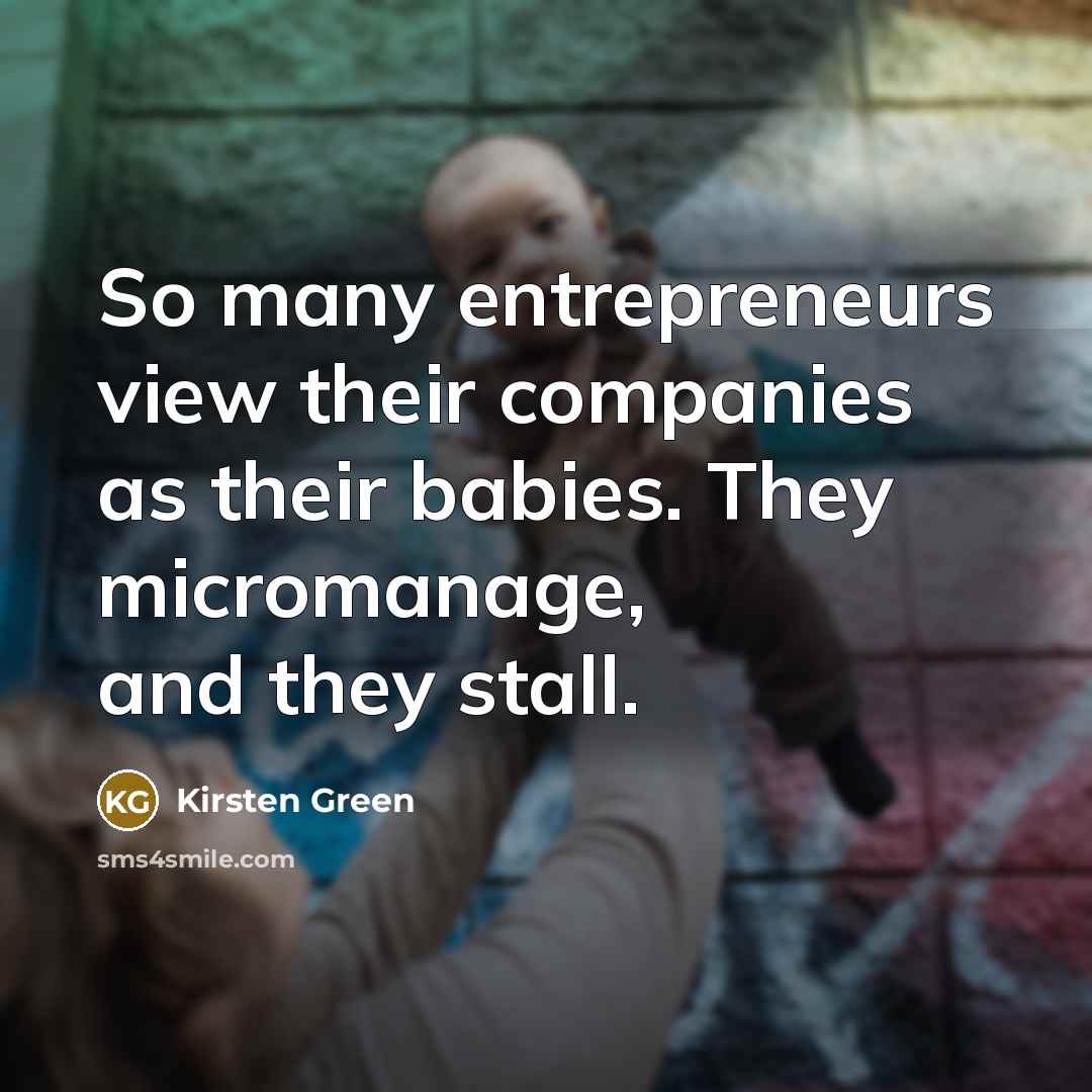 “So many entrepreneurs view their companies as their babies. They…” quote by Kirsten Green
