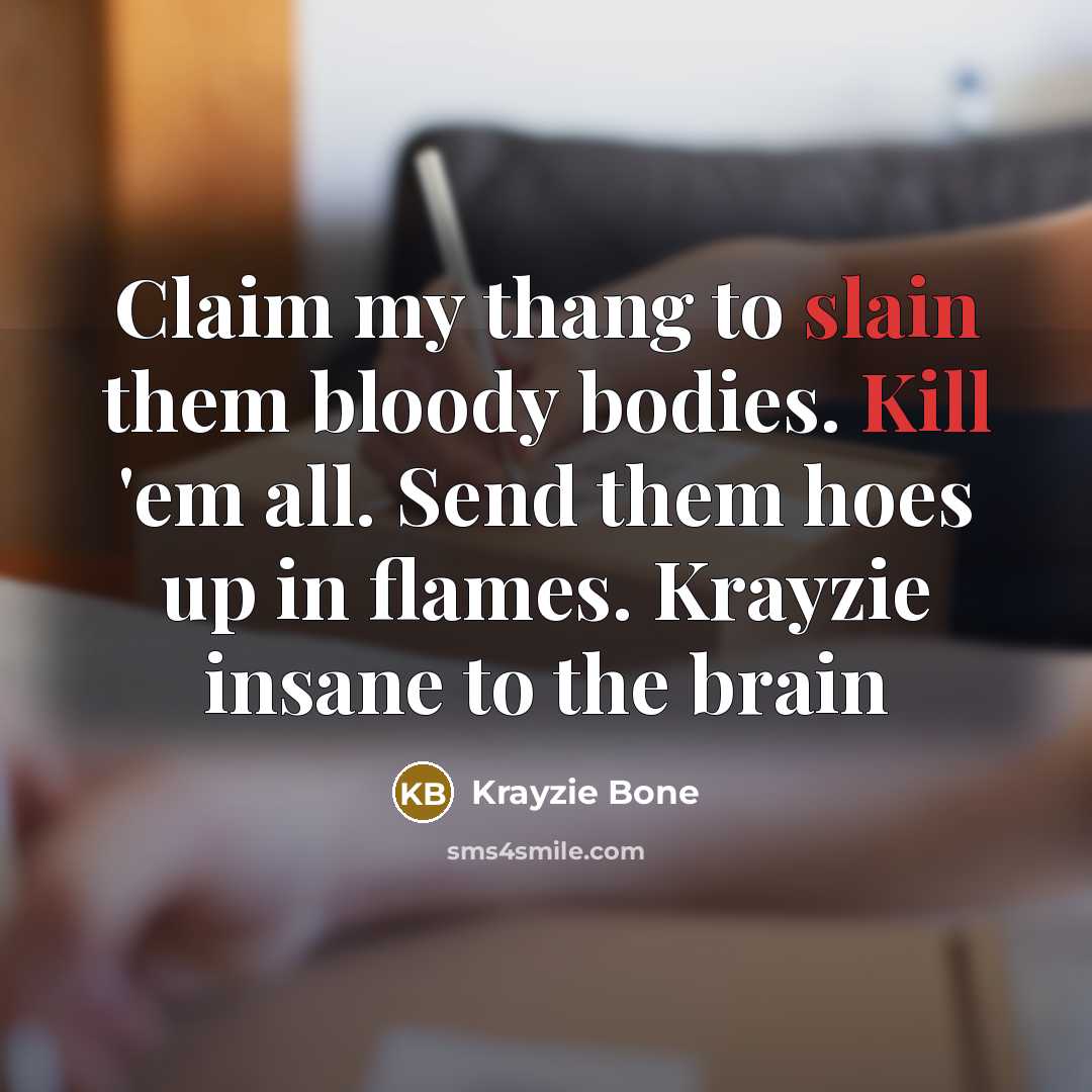 “Claim my thang to slain them bloody bodies. Kill 'em all. Send them hoes up in flames. Krayzie insane to the brain” quote by Krayzie Bone