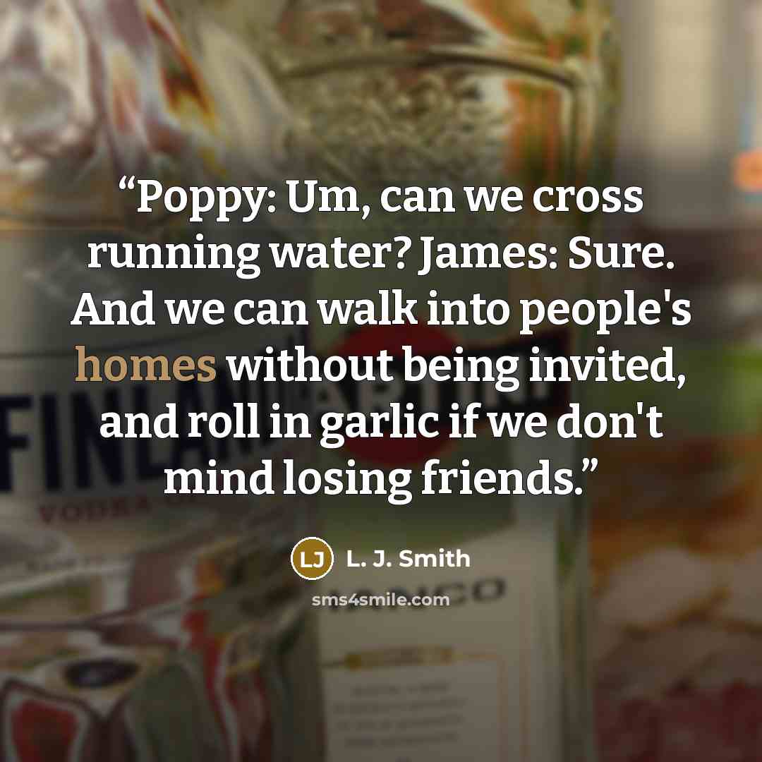 “Poppy: Um, can we cross running water? James: Sure. And we can walk into people's homes without being invited, and roll in garlic if we don't mind losing friends.” quote by L. J. Smith