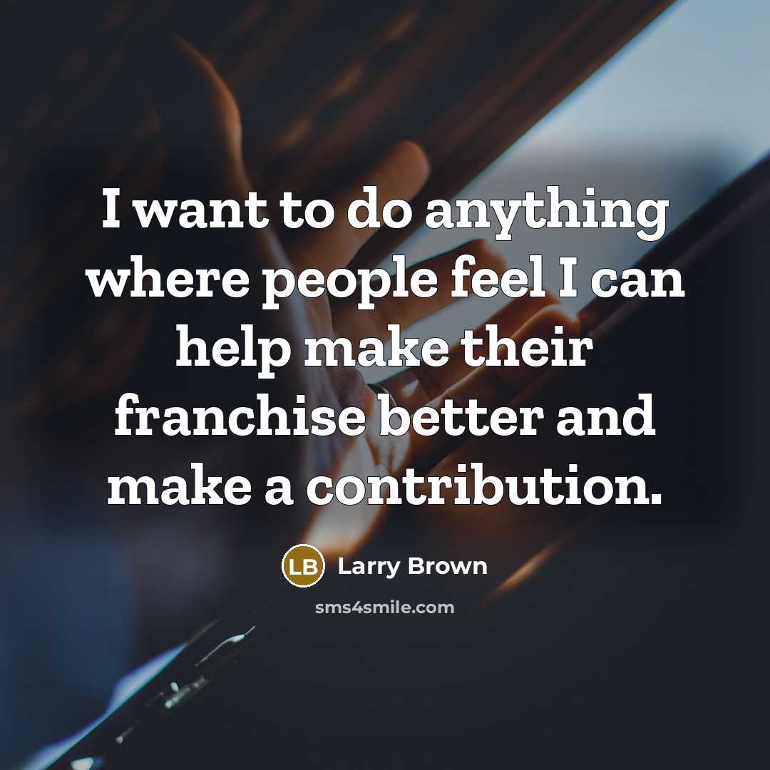 “I want to do anything where people feel I can…” quote by Larry Brown