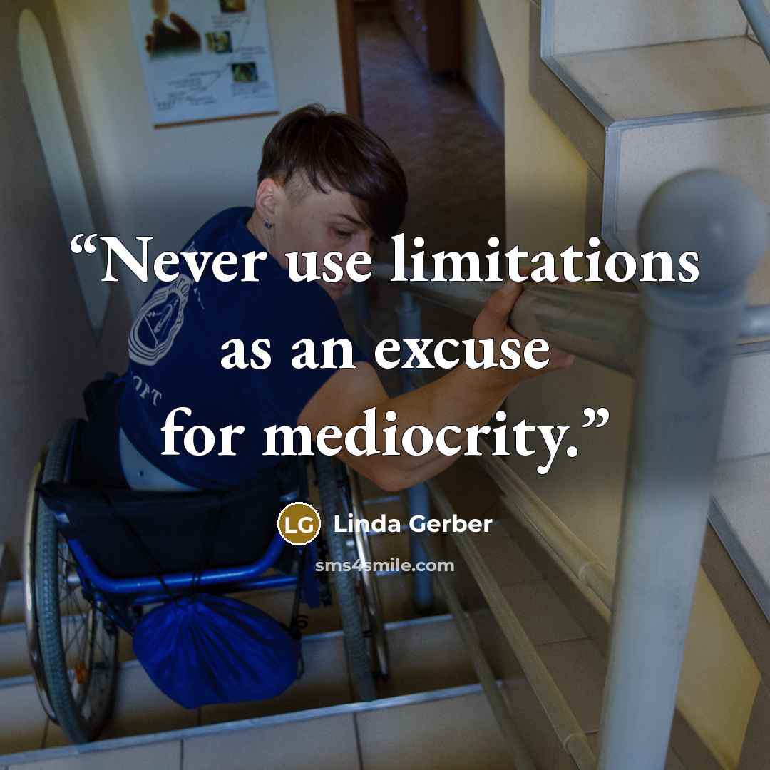 “Never use limitations as an excuse for mediocrity.” quote by Linda Gerber