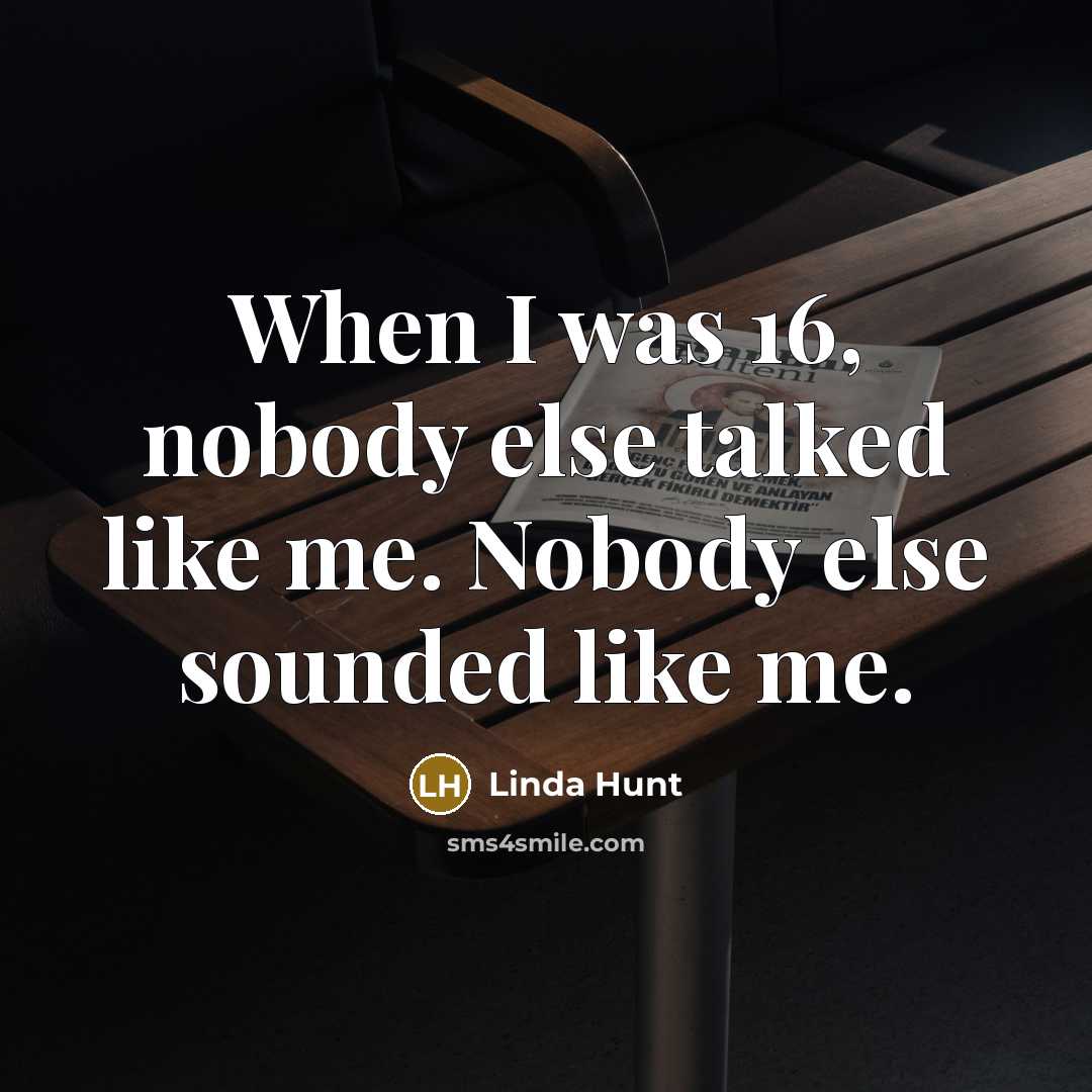 “When I was 16, nobody else talked like me. Nobody else sounded like me.” quote by Linda Hunt
