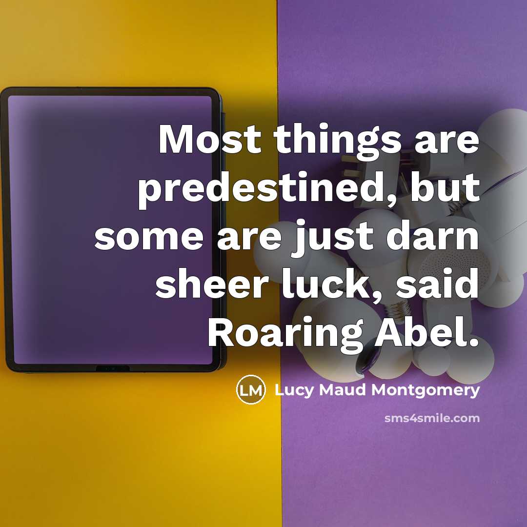 “Most things are predestined, but some are just darn sheer…” quote by Lucy Maud Montgomery
