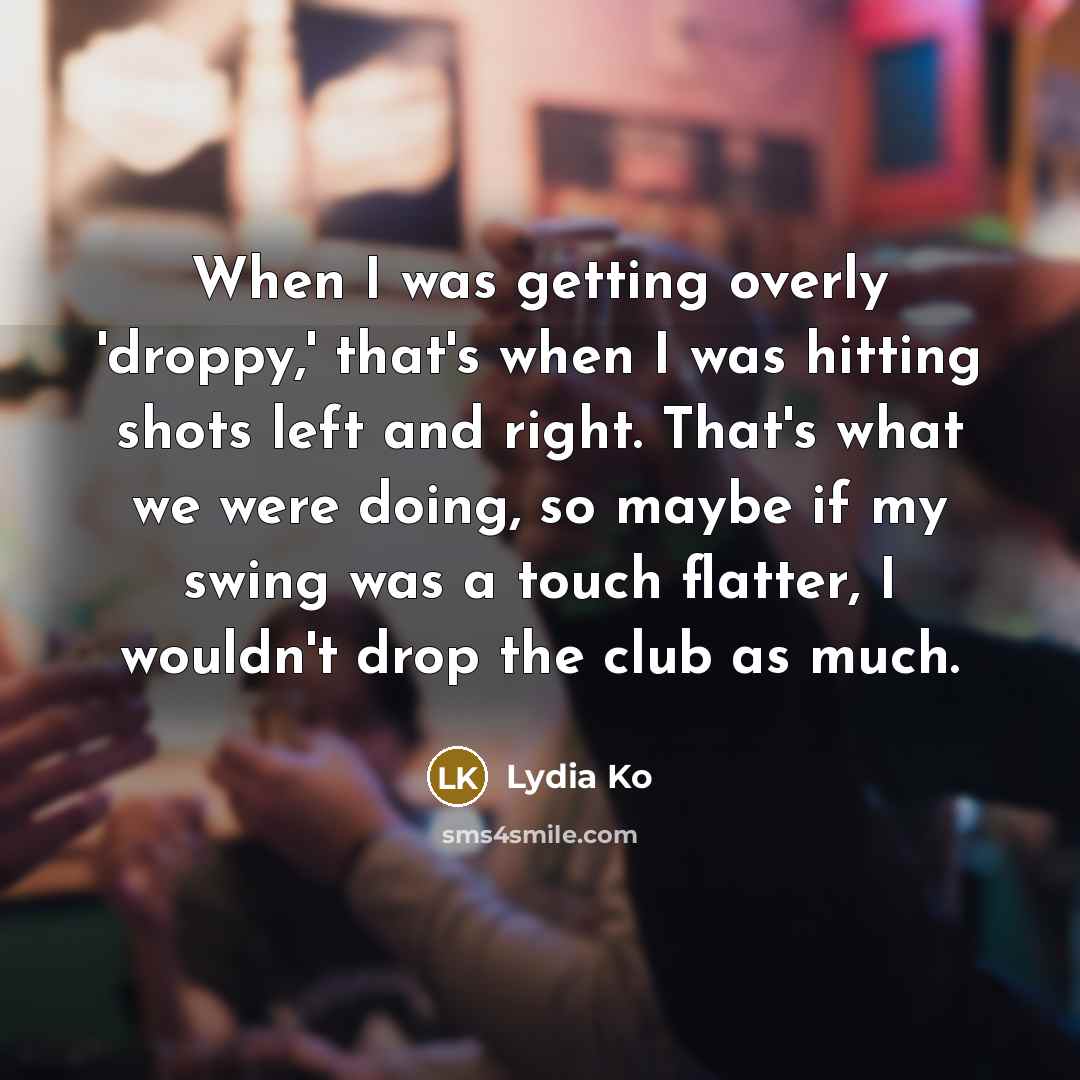 “When I was getting overly 'droppy,' that's when I was…” quote by Lydia Ko