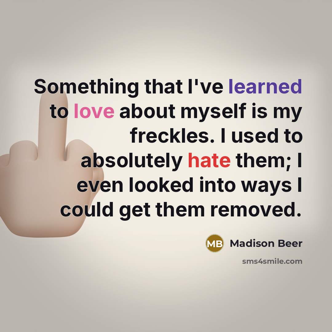 “Something that I've learned to love about myself is my freckles. I used to absolutely hate them; I even looked into ways I could get them removed.” quote by Madison Beer