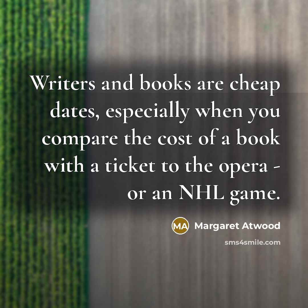 “Writers and books are cheap dates, especially when you compare…” quote by Margaret Atwood