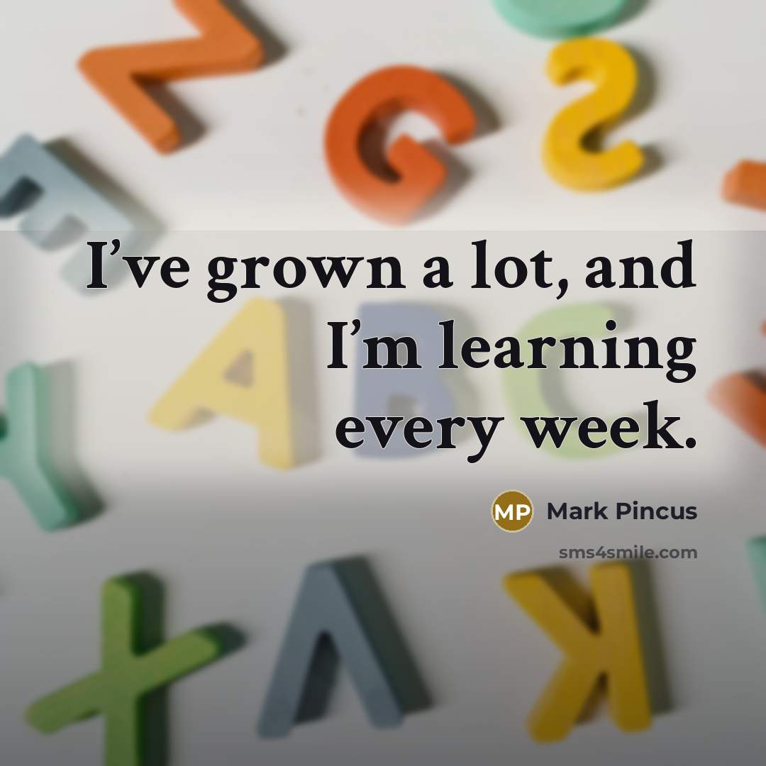 “I’ve grown a lot, and I’m learning every week.…” quote by Mark Pincus