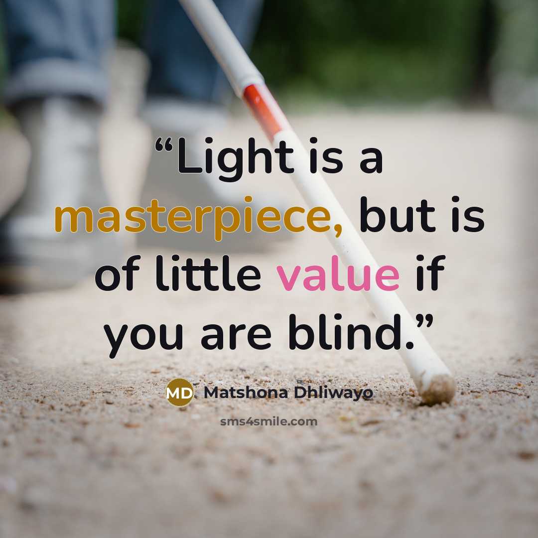 “Light is a masterpiece, but is of little value if you are blind.” quote by Matshona Dhliwayo