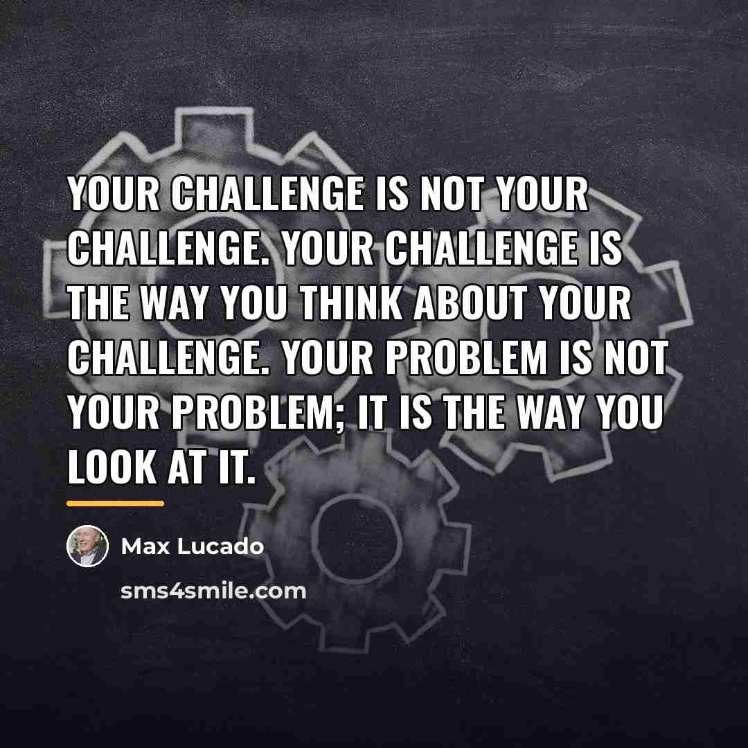 “Your challenge is not your challenge. Your challenge is the…” quote by Max Lucado