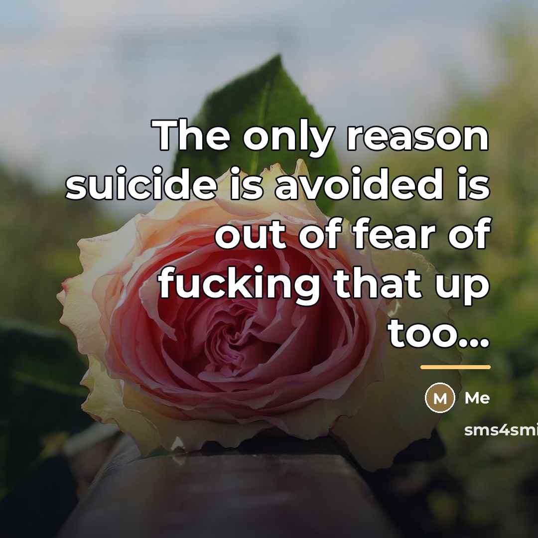 “The only reason suicide is avoided is out of fear…” quote by Me