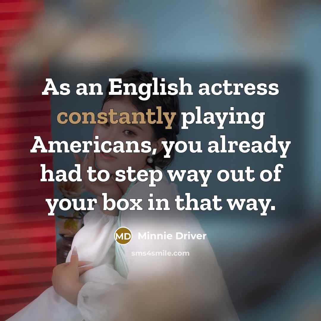 “As an English actress constantly playing Americans, you already had to step way out of your box in that way.” quote by Minnie Driver