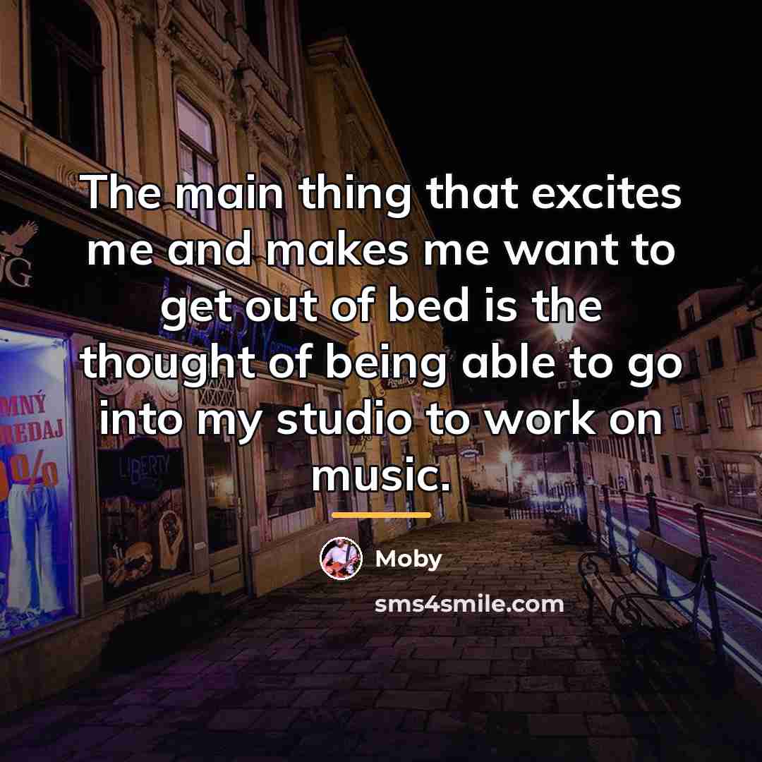 “The main thing that excites me and makes me want…” quote by Moby