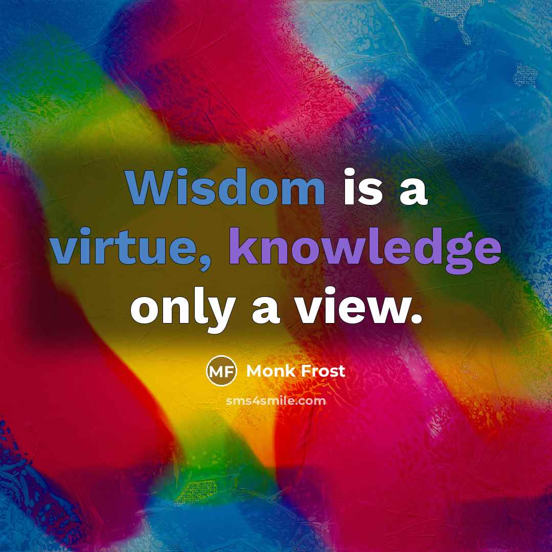 “Wisdom is a virtue, knowledge only a view.” quote by Monk Frost