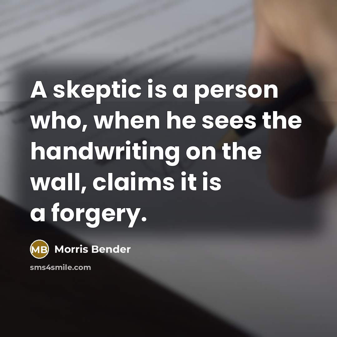 “A skeptic is a person who, when he sees the…” quote by Morris Bender