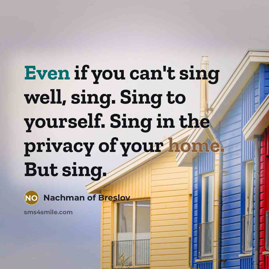 “Even if you can't sing well, sing. Sing to yourself.…” quote by Nachman of Breslov