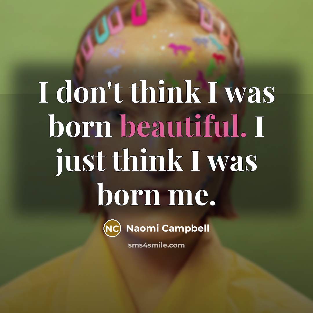 “I don't think I was born beautiful. I just think…” quote by Naomi Campbell