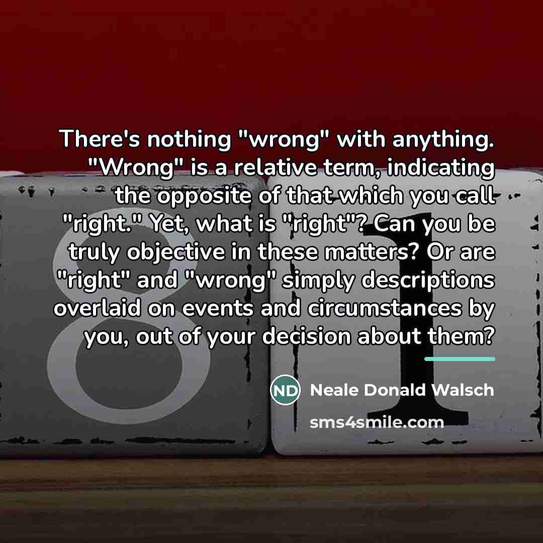 “There's nothing "wrong" with anything. "Wrong" is a relative term,…” quote by Neale Donald Walsch
