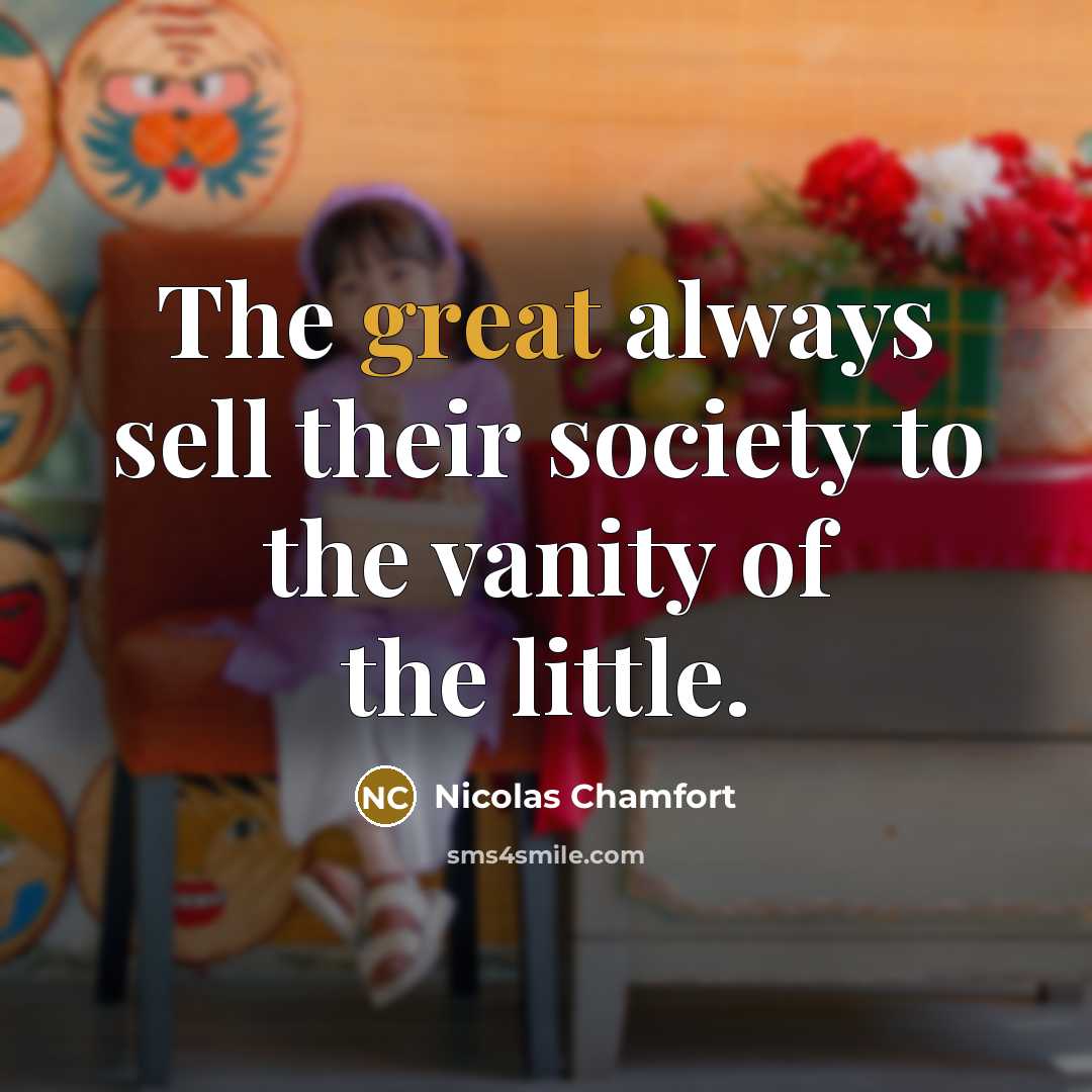“The great always sell their society to the vanity of the little.” quote by Nicolas Chamfort