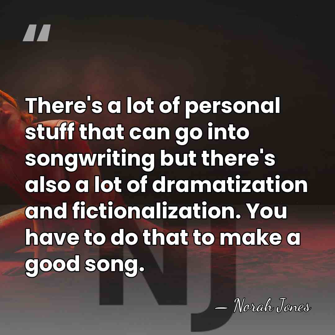 There's a lot of personal stuff that can go into songwriting but&hellip; - Norah Jones