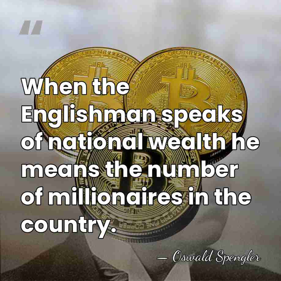 When the Englishman speaks of national wealth he means the number of&hellip; - Oswald Spengler