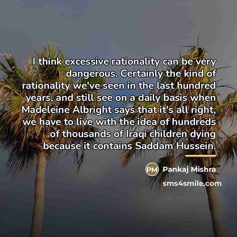 “I think excessive rationality can be very dangerous. Certainly the…” quote by Pankaj Mishra