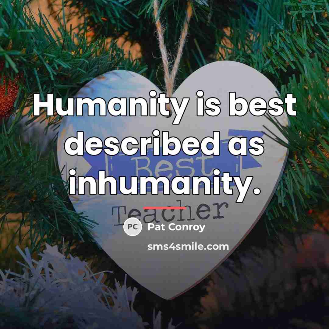 “Humanity is best described as inhumanity.…” quote by Pat Conroy