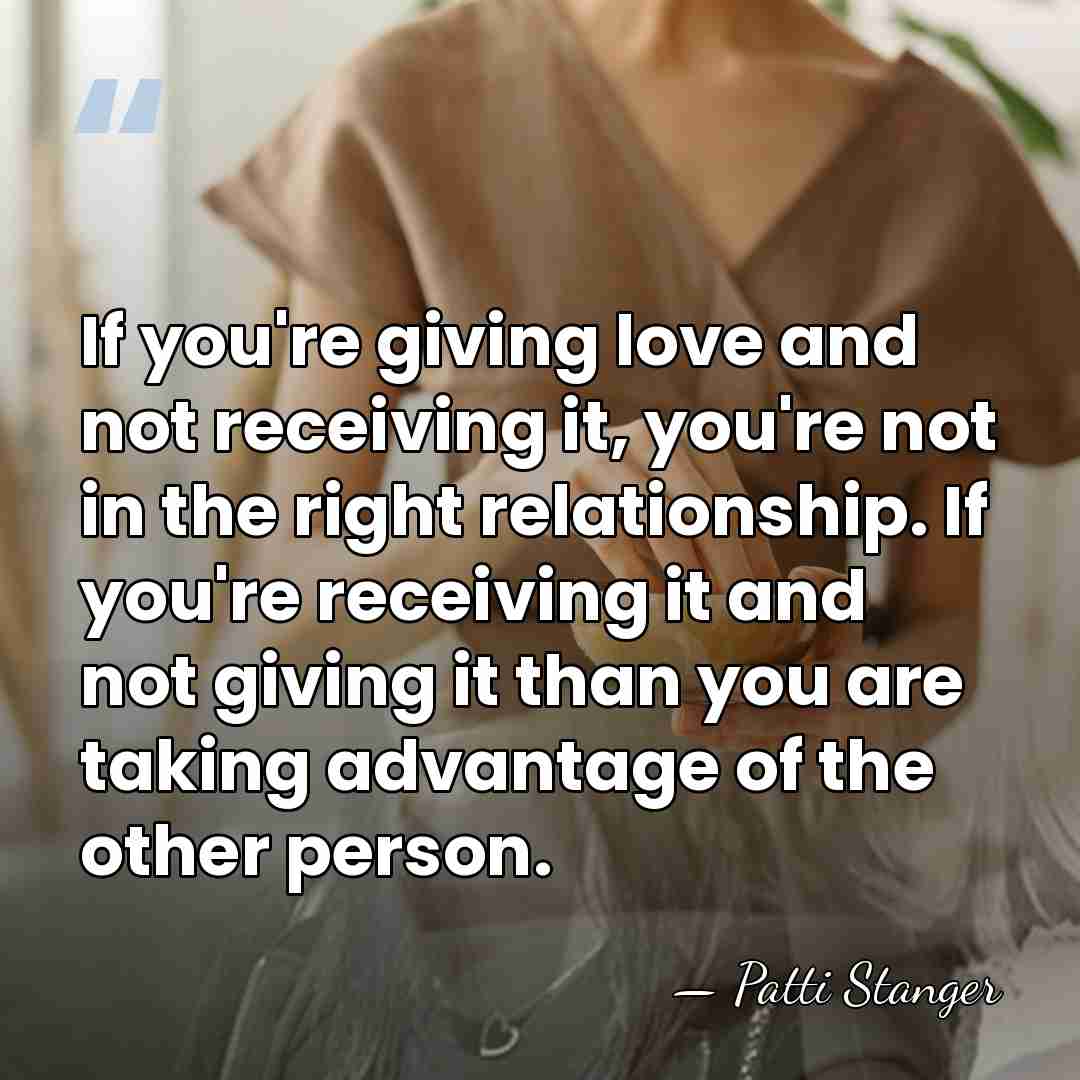 If you're giving love and not receiving it, you're not in the&hellip; - Patti Stanger