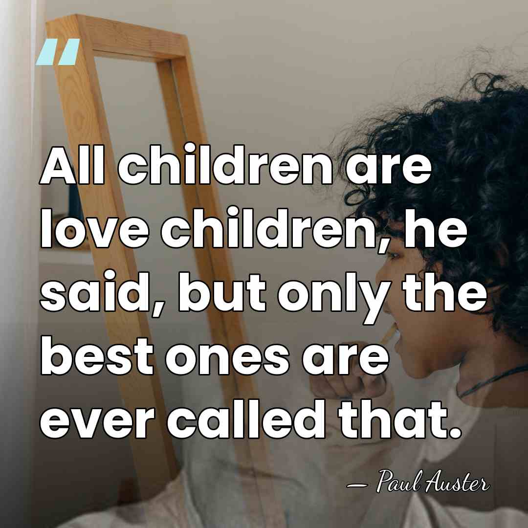 All children are love children, he said, but only the best ones&hellip; - Paul Auster