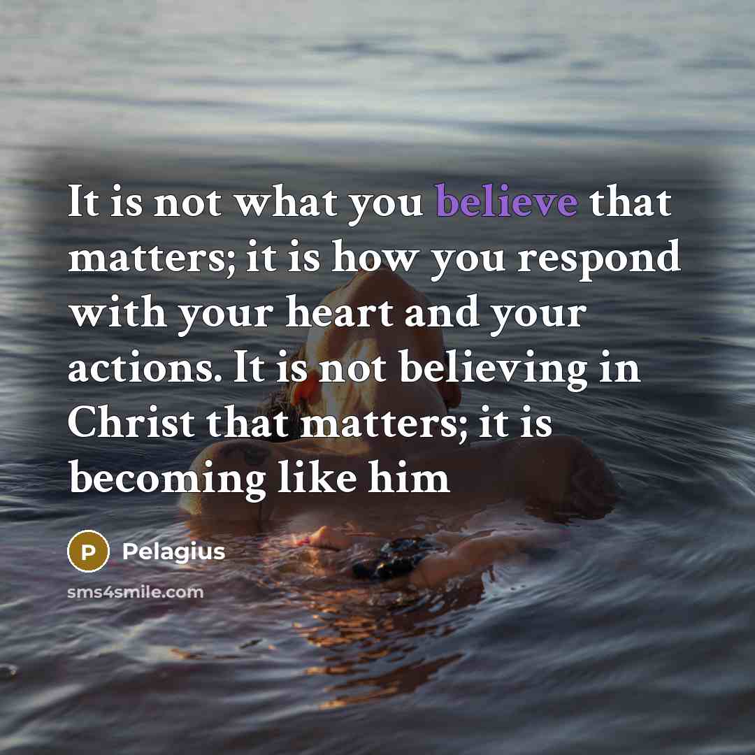 “It is not what you believe that matters; it is…” quote by Pelagius