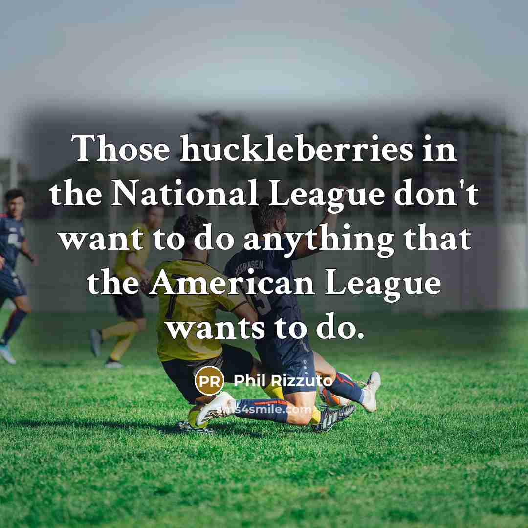“Those huckleberries in the National League don't want to do…” quote by Phil Rizzuto